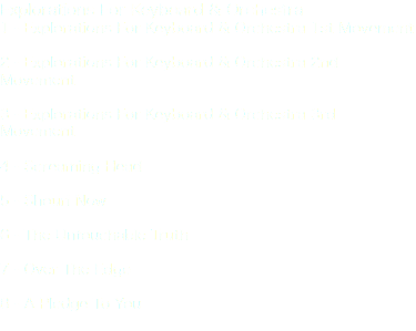 Explorations For Keyboard & Orchestra 1 - Explorations For Keyboard & Orchestra 1st Movement 2 - Explorations For Keyboard & Orchestra 2nd Movement 3 - Explorations For Keyboard & Orchestra 3rd Movement 4 - Screaming Head 5 - Shouri Now 6 - The Untouchable Truth 7 - Over The Edge 8 - A Pledge To You 