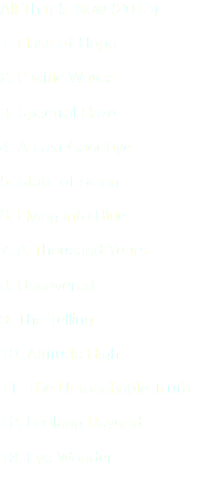 All That Is Now (2013) 1. Flash of Hope 2. Pacific Waves 3. Spectral Haze 4. A Last Goodbye 5. State of Being 6. Flying into Blue 7. A Thousand Years 8. Uncovered 9. The Telling 10. Altitude High 11. The Untouchable Truth 12. Looking Beyond 13. Eye Wonder 
