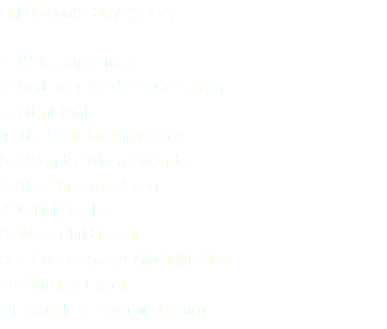 CHRISTMAS SKY (2002) 1. White Christmasl 2. God Rest Ye Merry Gentlemen 3. Silent Night 4. The Little Drummer Boy 5. I Wonder When I Wander 6. The Christmas Song 7. O Holy Night 8. What Child is This 9. It Came Upon A Midnight Clear 10. The First Noel 11. Andelusion (original song)