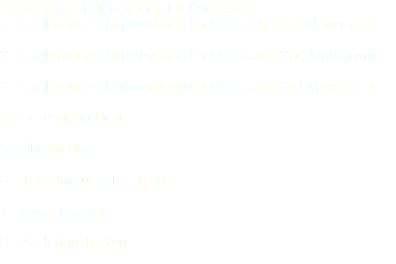 Explorations For Keyboard & Orchestra 1 - Explorations For Keyboard & Orchestra 1st Movement 2 - Explorations For Keyboard & Orchestra 2nd Movement 3 - Explorations For Keyboard & Orchestra 3rd Movement 4 - Screaming Head 5 - Shouri Now 6 - The Untouchable Truth 7 - Over The Edge 8 - A Pledge To You 